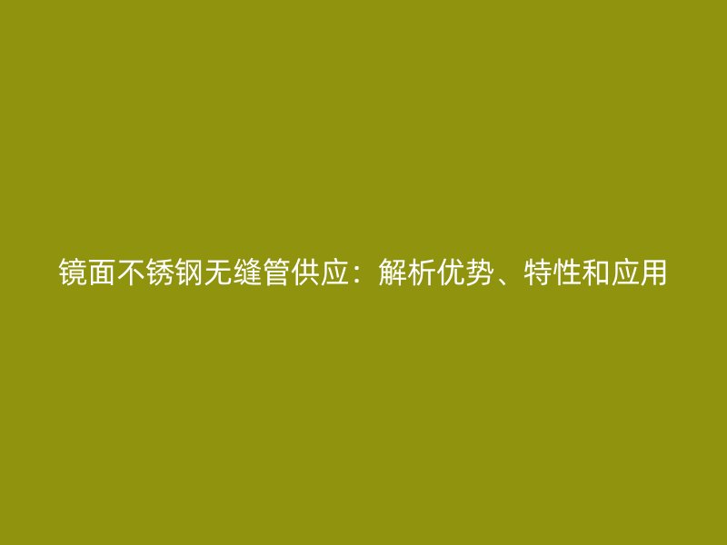 镜面荣耀足球官网无缝管供应：解析优势、特性和应用