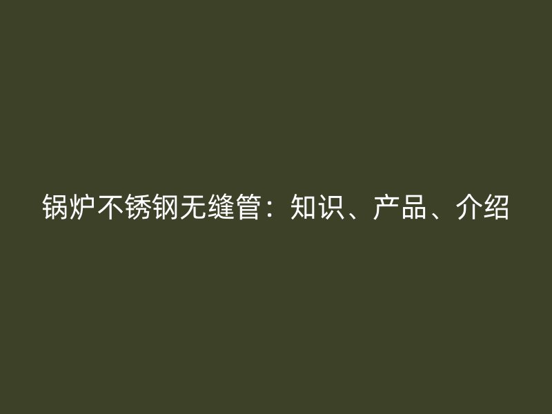 锅炉荣耀足球官网无缝管：知识、产品、介绍