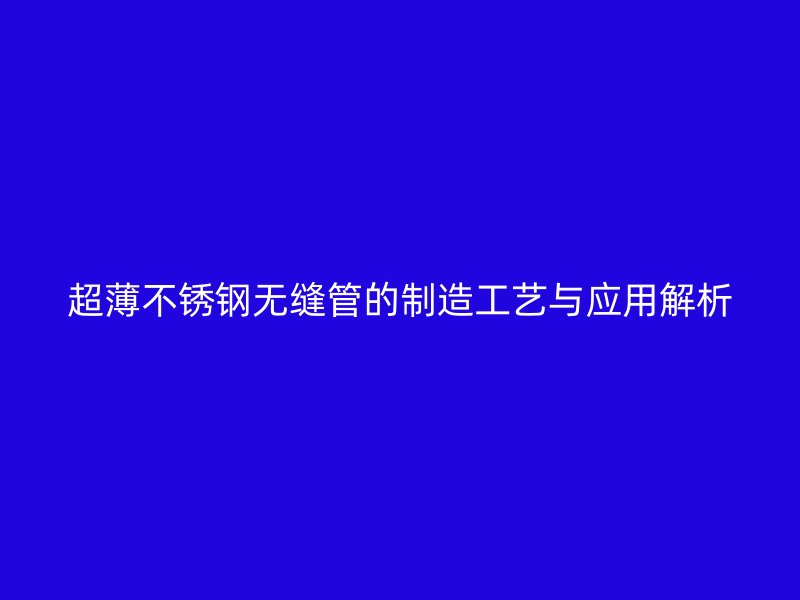 超薄荣耀足球官网无缝管的制造工艺与应用解析