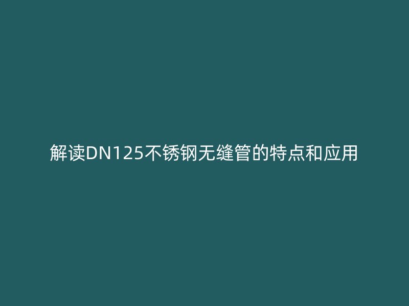 解读DN125荣耀足球官网无缝管的特点和应用