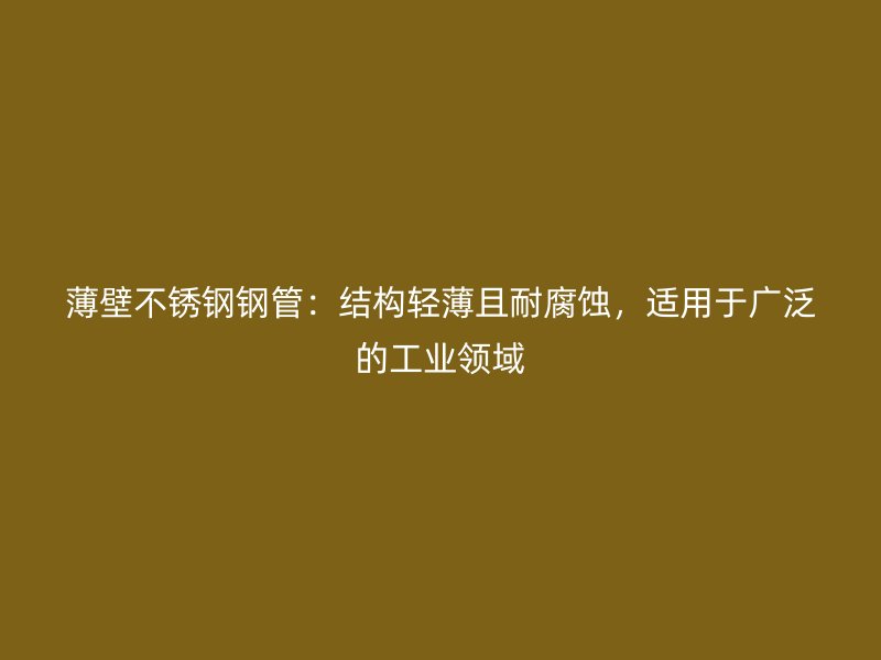 薄壁荣耀足球官网钢管：结构轻薄且耐腐蚀，适用于广泛的工业领域