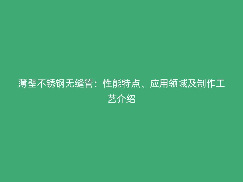 薄壁荣耀足球官网无缝管：性能特点、应用领域及制作工艺介绍