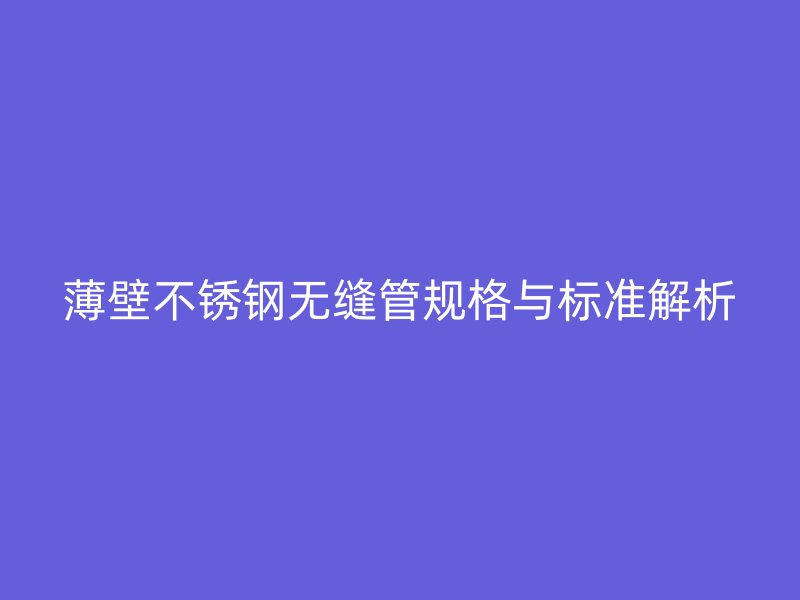 薄壁荣耀足球官网无缝管规格与标准解析