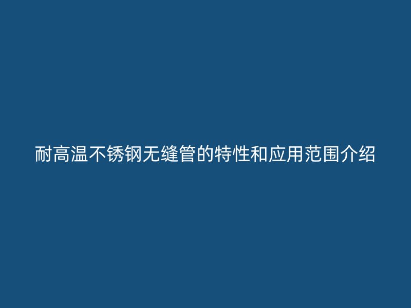 耐高温荣耀足球官网无缝管的特性和应用范围介绍