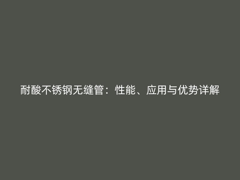 耐酸荣耀足球官网无缝管：性能、应用与优势详解