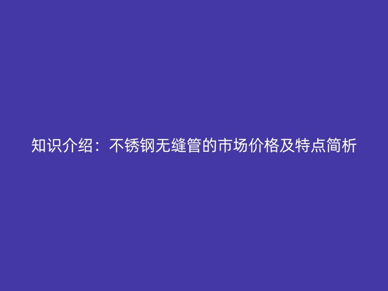 知识介绍:荣耀足球官网无缝管的市场价格及特点简析