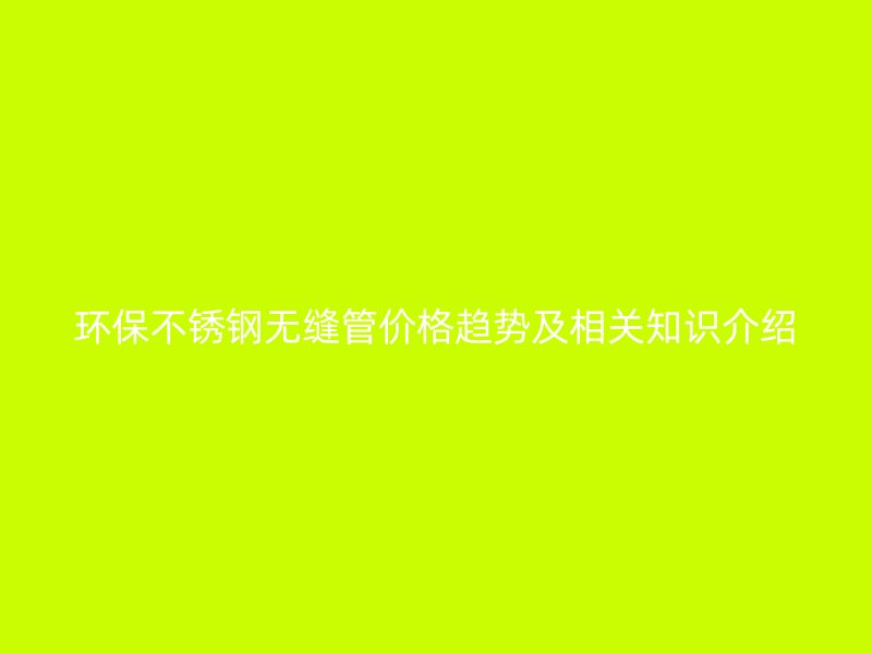 环保荣耀足球官网无缝管价格趋势及相关知识介绍