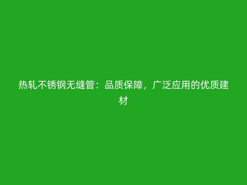 热轧荣耀足球官网无缝管：品质保障，广泛应用的优质建材