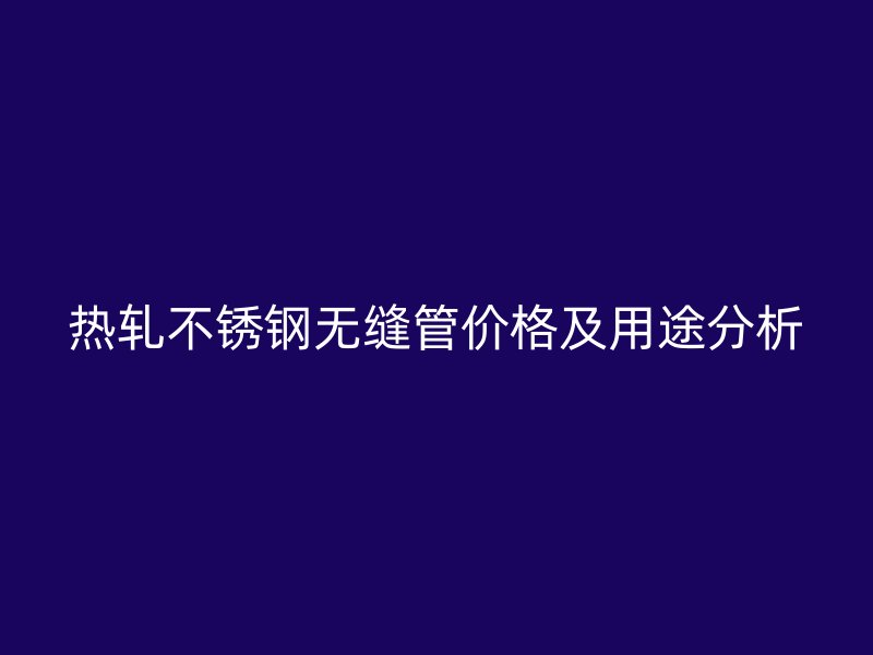 热轧荣耀足球官网无缝管价格及用途分析