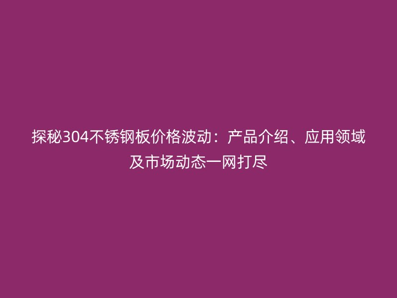 探秘304荣耀足球官网板价格波动：产品介绍、应用领域及市场动态一网打尽