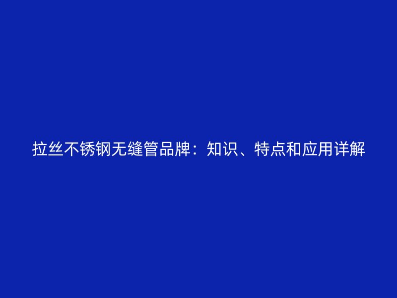 拉丝荣耀足球官网无缝管品牌：知识、特点和应用详解