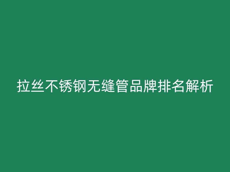 拉丝荣耀足球官网无缝管品牌排名解析
