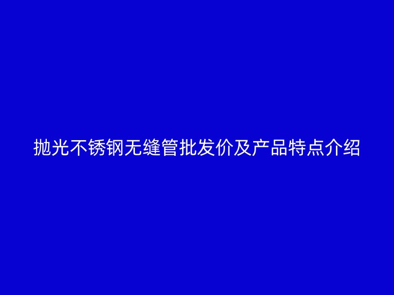 抛光荣耀足球官网无缝管批发价及产品特点介绍