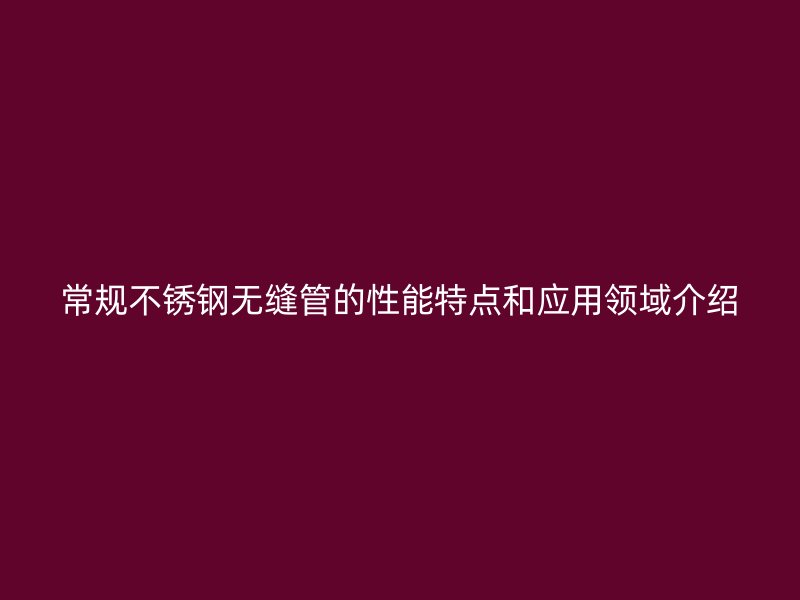 常规荣耀足球官网无缝管的性能特点和应用领域介绍