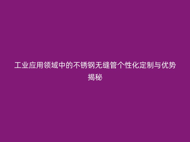 工业应用领域中的荣耀足球官网无缝管个性化定制与优势揭秘