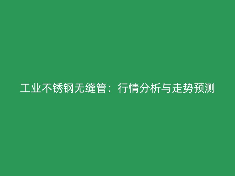 工业荣耀足球官网无缝管：行情分析与走势预测