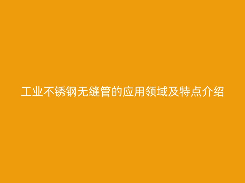 工业荣耀足球官网无缝管的应用领域及特点介绍