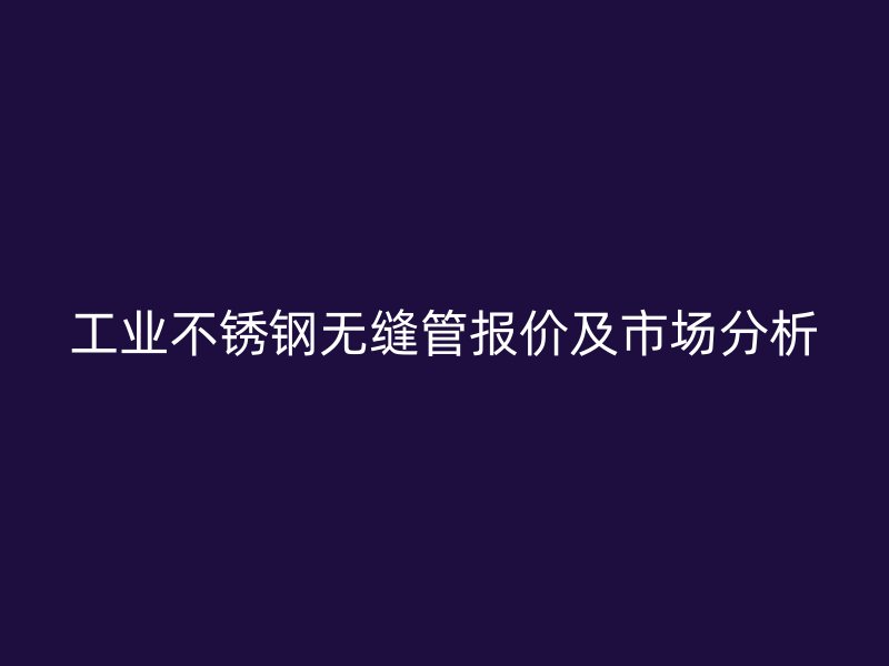 工业荣耀足球官网无缝管报价及市场分析