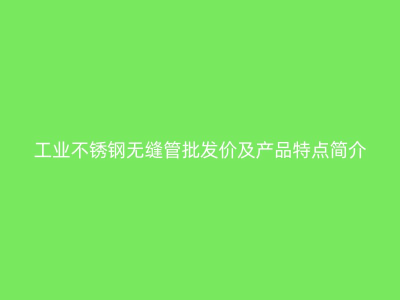 工业荣耀足球官网无缝管批发价及产品特点简介