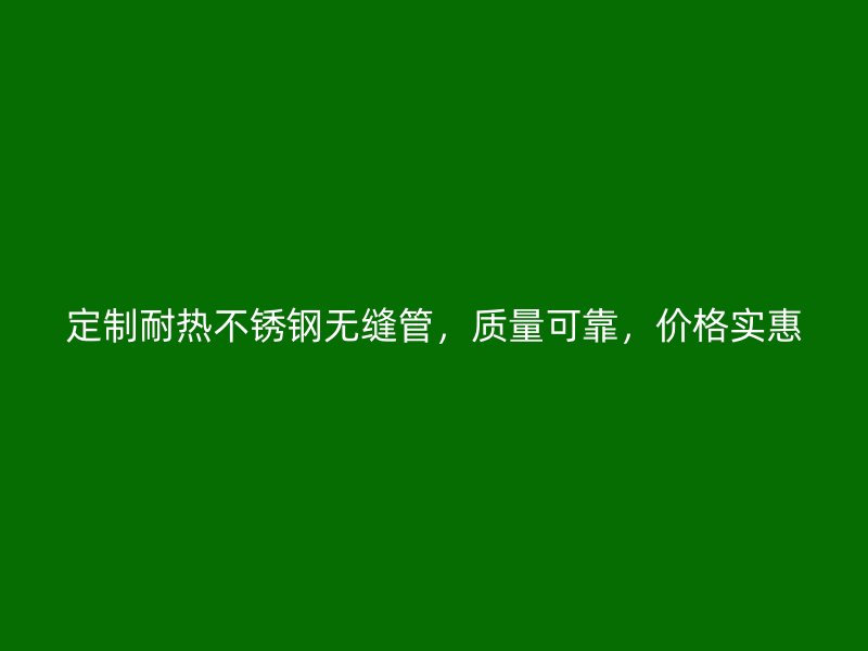 定制耐热荣耀足球官网无缝管，质量可靠，价格实惠