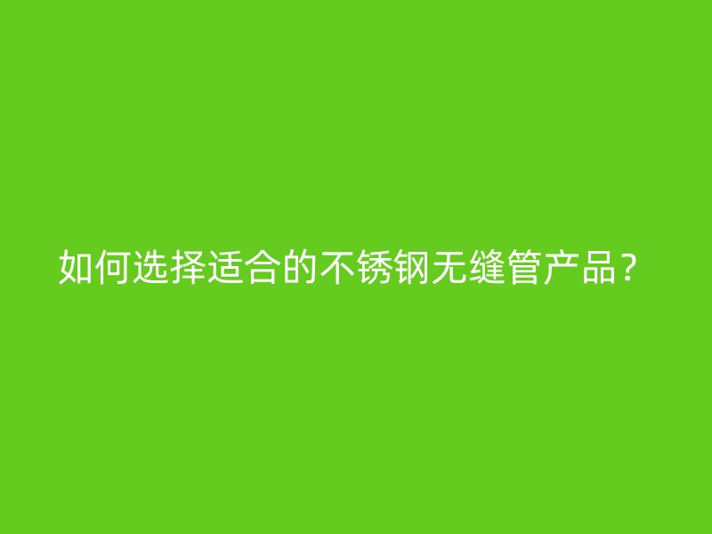 如何选择适合的荣耀足球官网无缝管产品？