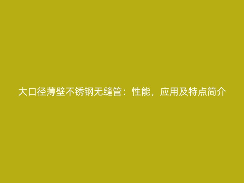 大口径薄壁荣耀足球官网无缝管：性能，应用及特点简介
