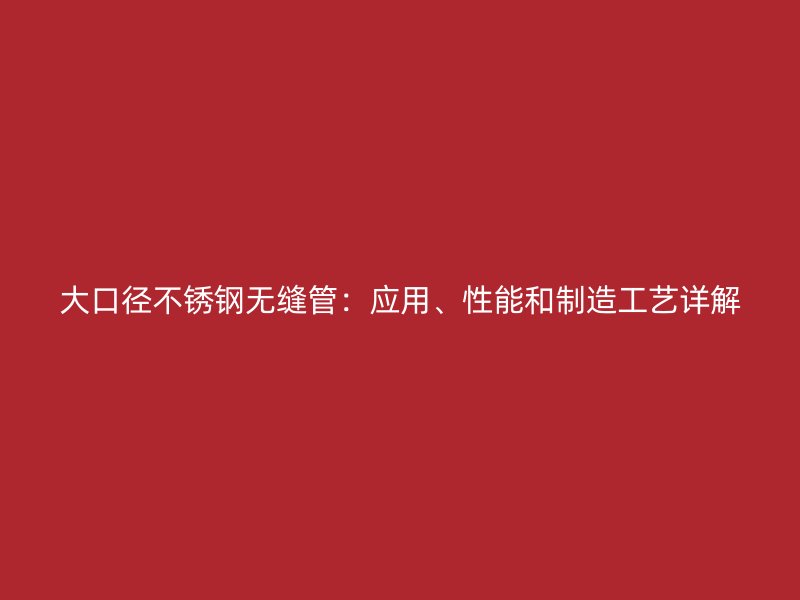 大口径荣耀足球官网无缝管：应用、性能和制造工艺详解