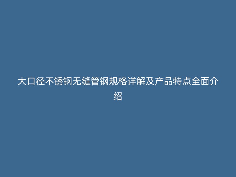 大口径荣耀足球官网无缝管钢规格详解及产品特点全面介绍