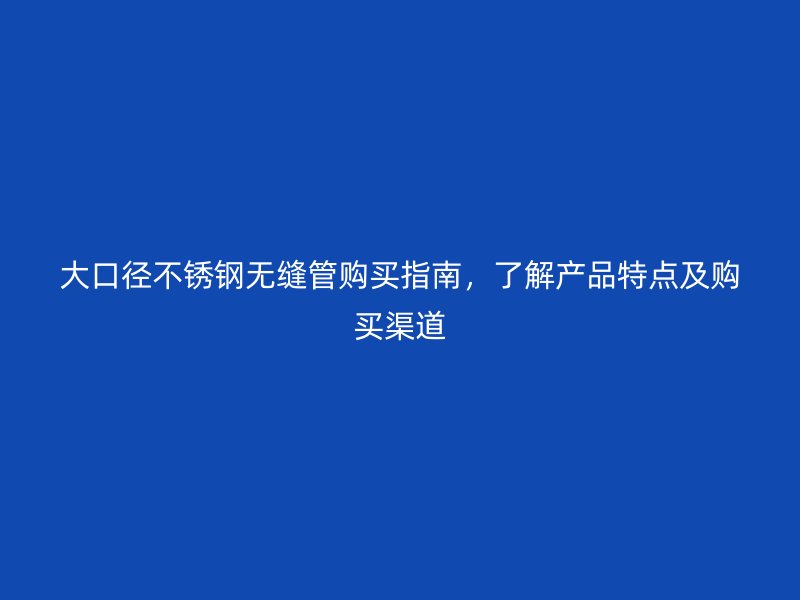 大口径荣耀足球官网无缝管购买指南，了解产品特点及购买渠道
