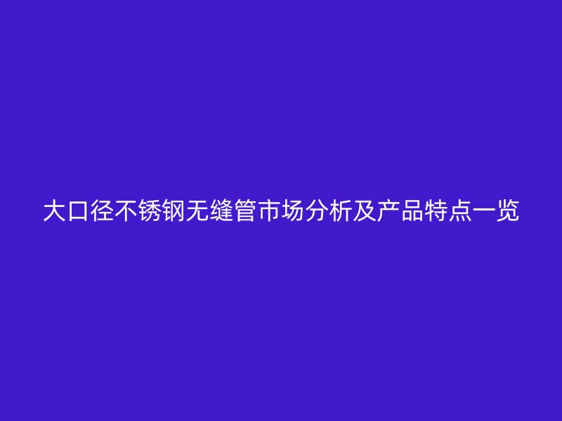 大口径荣耀足球官网无缝管市场分析及产品特点一览