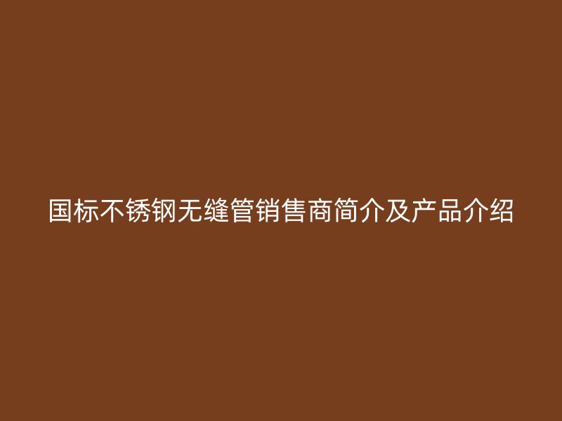 国标荣耀足球官网无缝管销售商简介及产品介绍