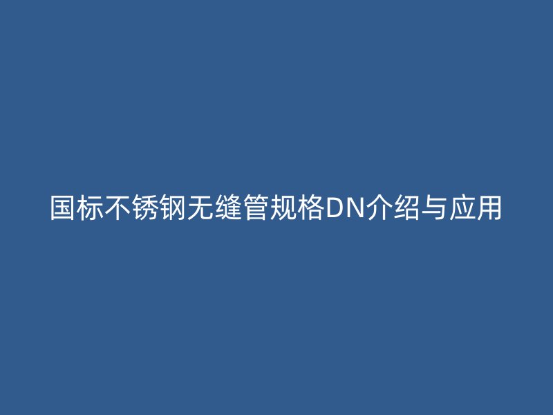 国标荣耀足球官网无缝管规格DN介绍与应用