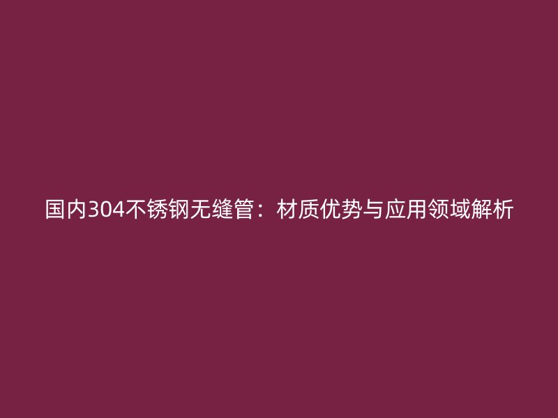 国内304荣耀足球官网无缝管：材质优势与应用领域解析
