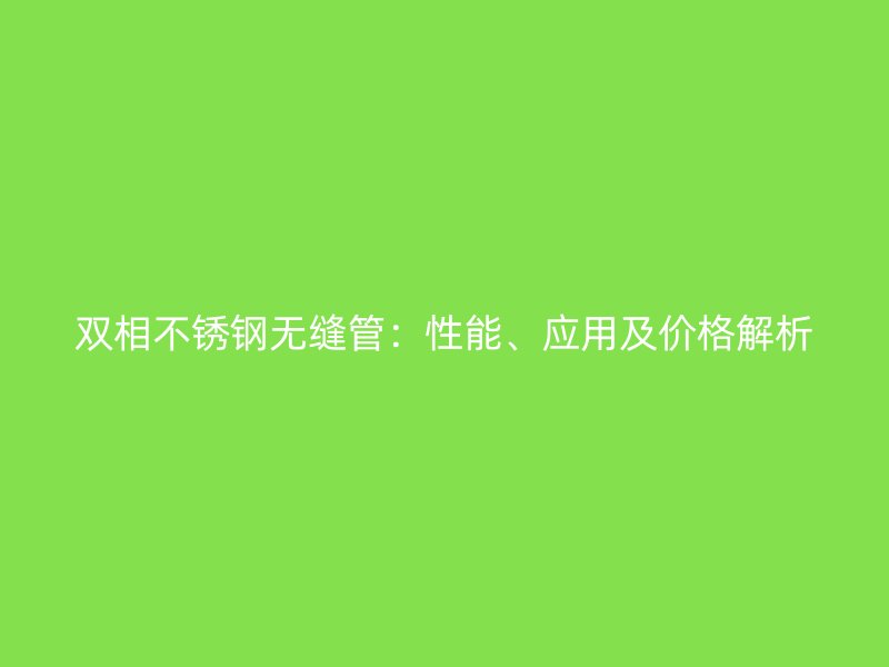 双相荣耀足球官网无缝管：性能、应用及价格解析
