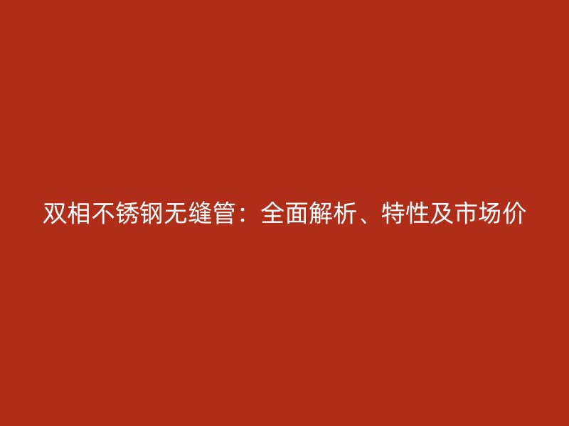 双相荣耀足球官网无缝管：全面解析、特性及市场价