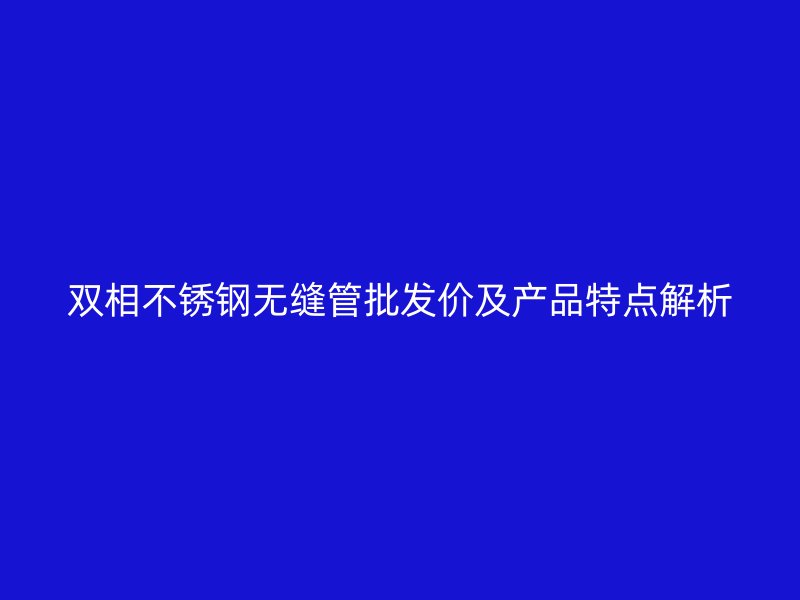 双相荣耀足球官网无缝管批发价及产品特点解析