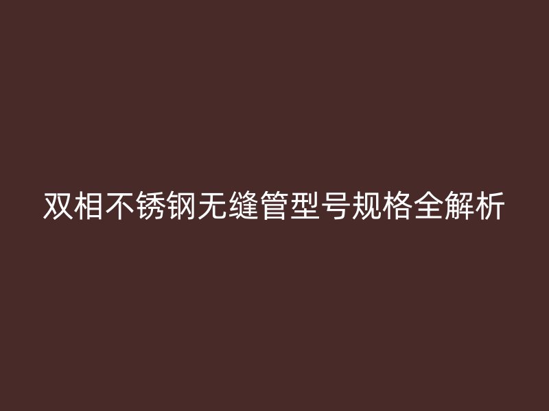 双相荣耀足球官网无缝管型号规格全解析