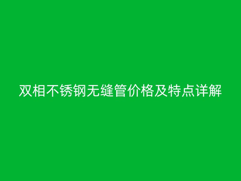双相荣耀足球官网无缝管价格及特点详解