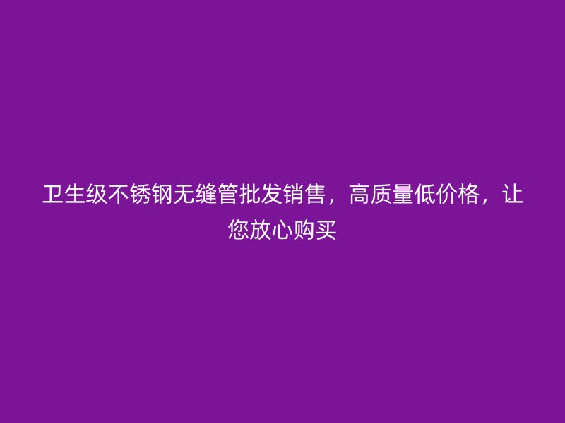 卫生级荣耀足球官网无缝管批发销售，高质量低价格，让您放心购买