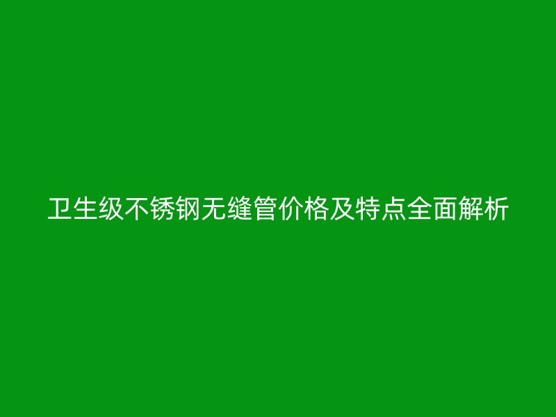 卫生级荣耀足球官网无缝管价格及特点全面解析
