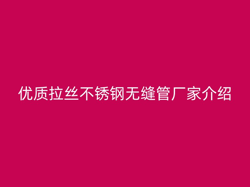 优质拉丝荣耀足球官网无缝管厂家介绍