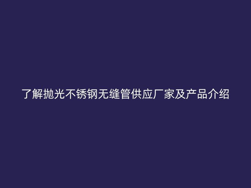 了解抛光荣耀足球官网无缝管供应厂家及产品介绍