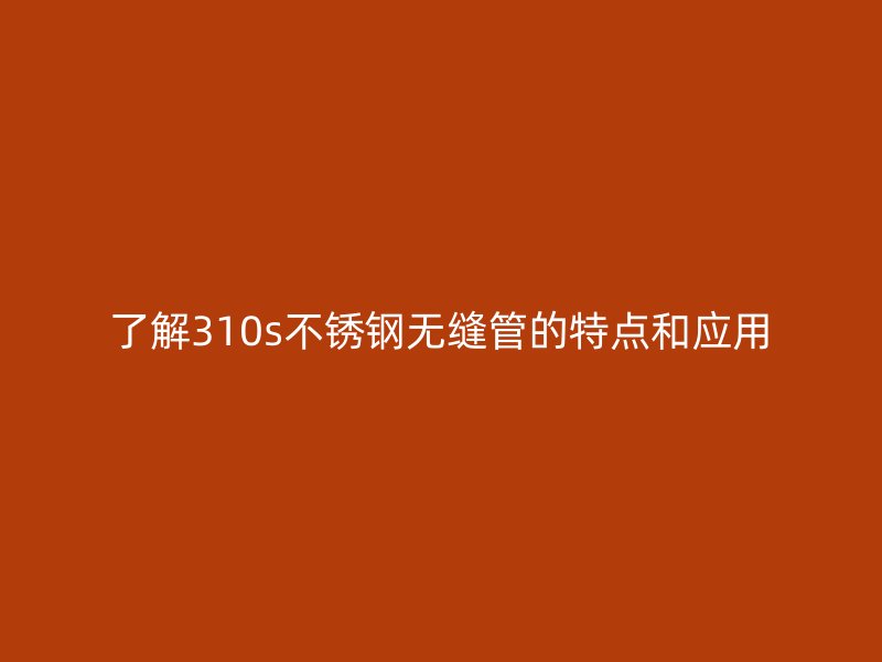 了解310s荣耀足球官网无缝管的特点和应用