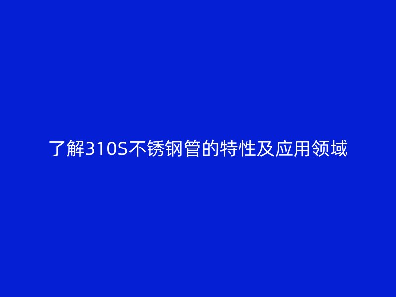 了解310S荣耀足球官网管的特性及应用领域