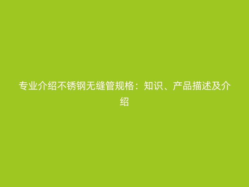 专业介绍荣耀足球官网无缝管规格：知识、产品描述及介绍