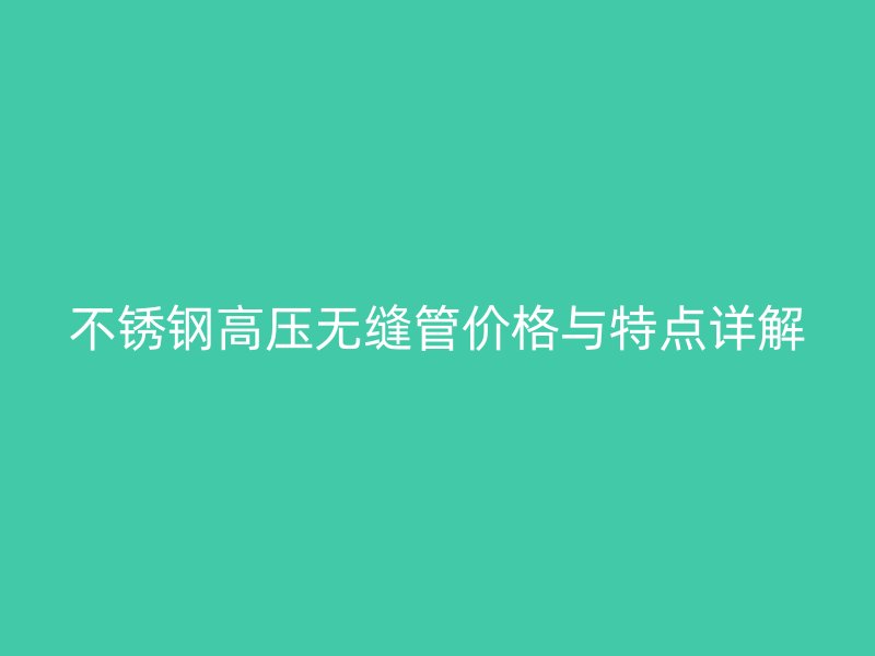 荣耀足球官网高压无缝管价格与特点详解