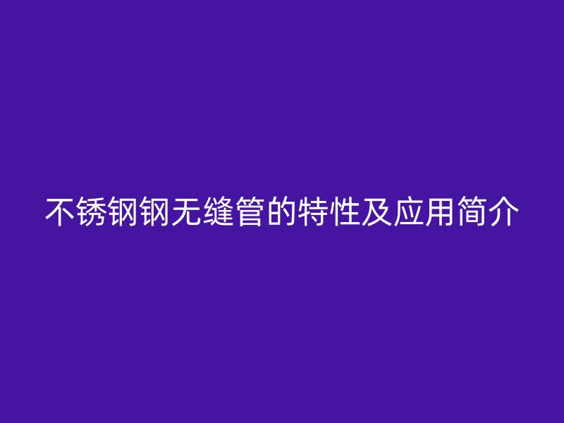 荣耀足球官网钢无缝管的特性及应用简介