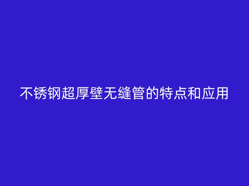 荣耀足球官网超厚壁无缝管的特点和应用