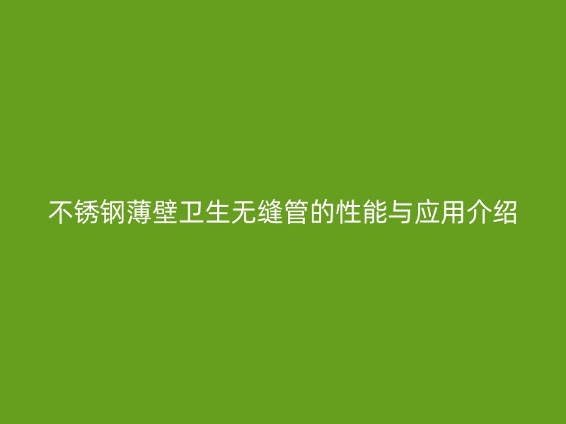 荣耀足球官网薄壁卫生无缝管的性能与应用介绍