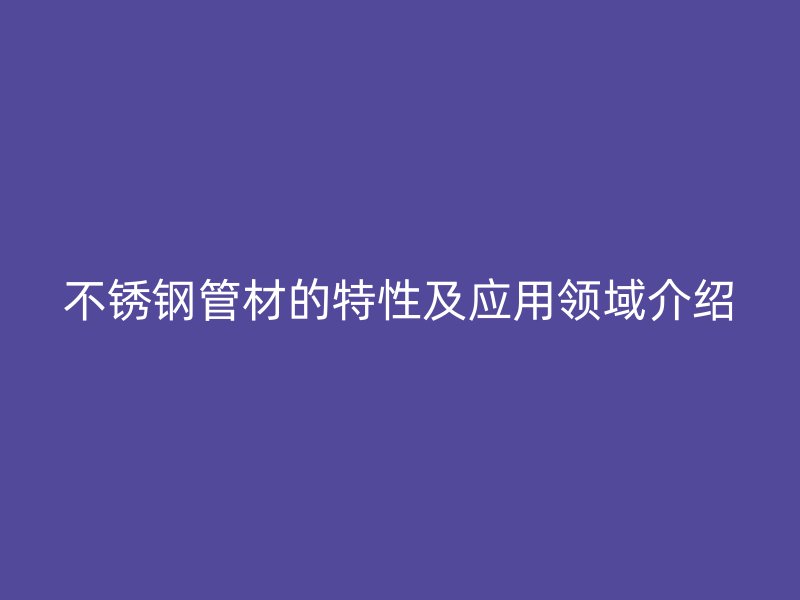 荣耀足球官网管材的特性及应用领域介绍